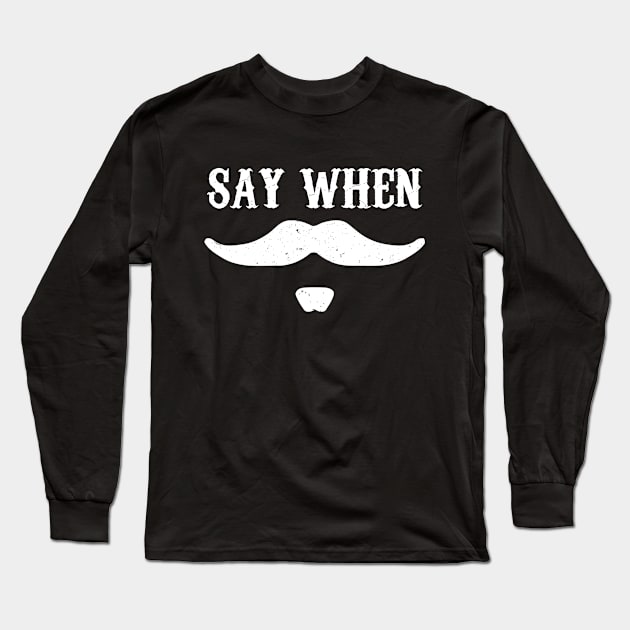 Say When Long Sleeve T-Shirt by oyshopping